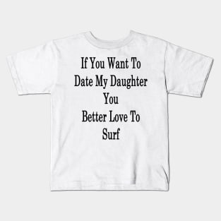 If You Want To Date My Daughter You Better Love To Surf Kids T-Shirt